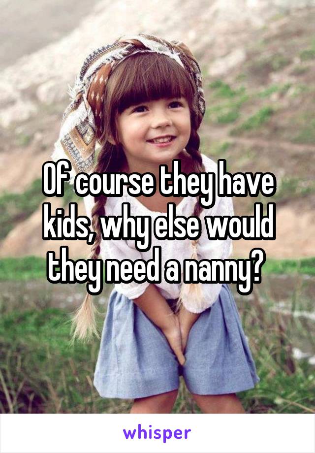 Of course they have kids, why else would they need a nanny? 