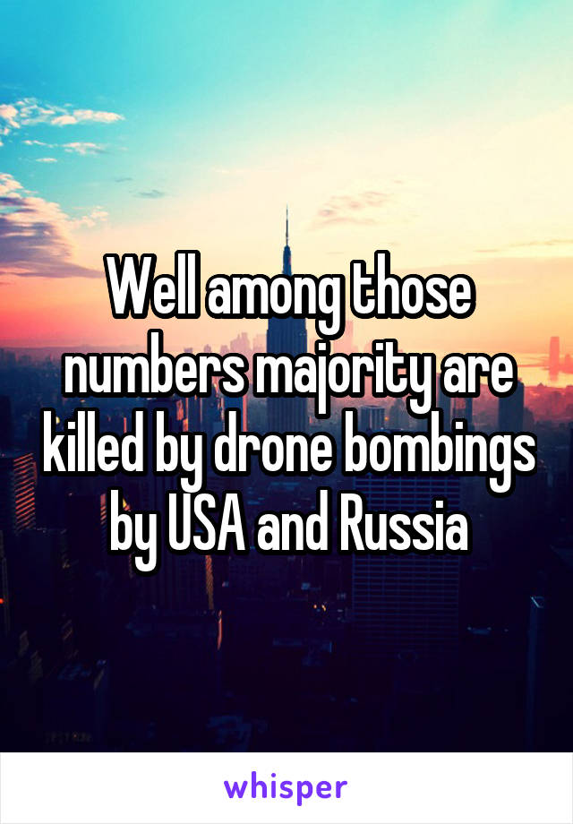 Well among those numbers majority are killed by drone bombings by USA and Russia