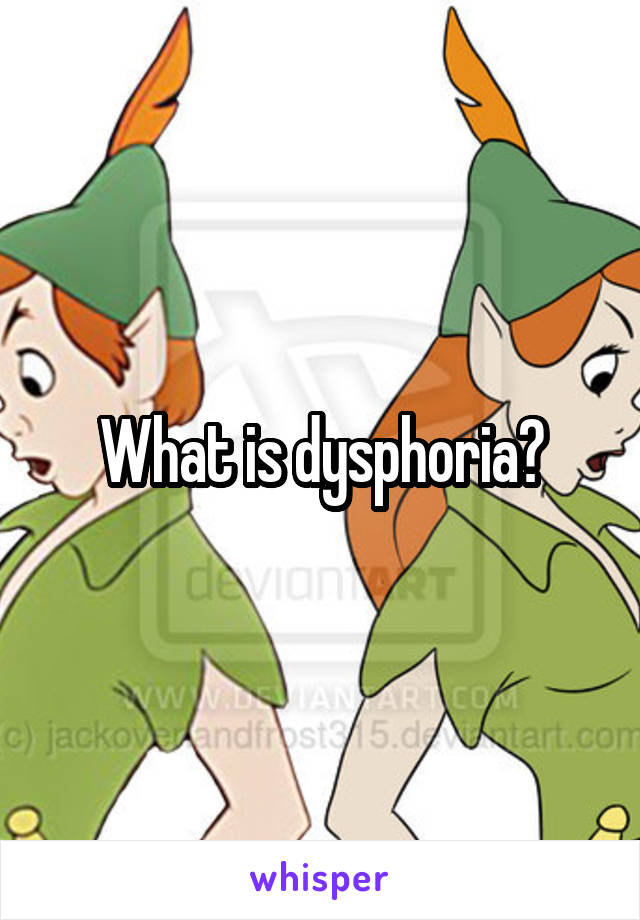 What is dysphoria?