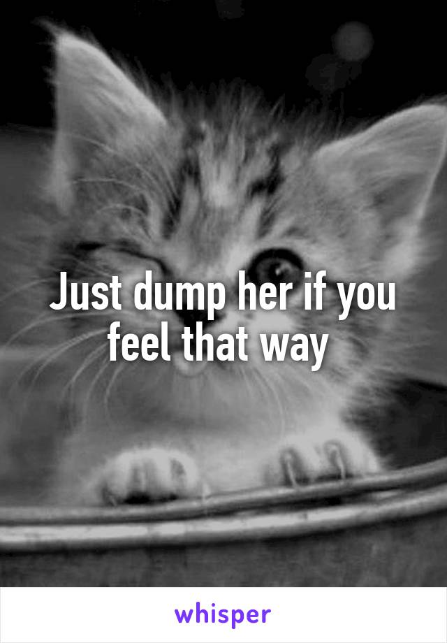 Just dump her if you feel that way 