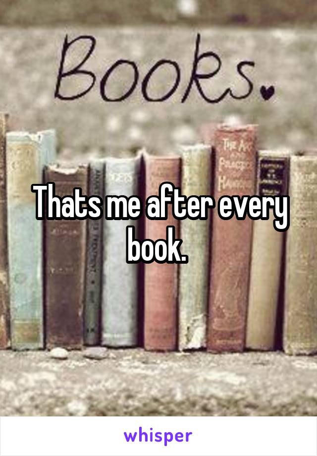 Thats me after every book. 