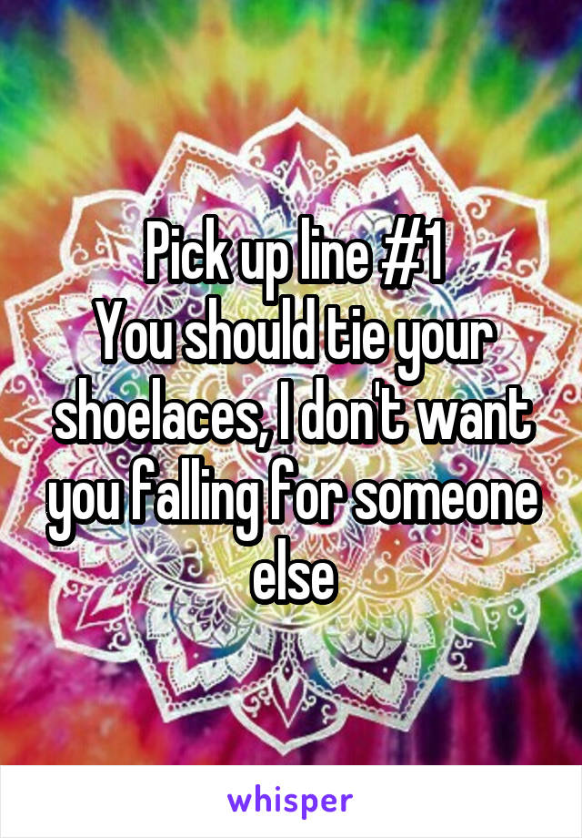 Pick up line #1
You should tie your shoelaces, I don't want you falling for someone else