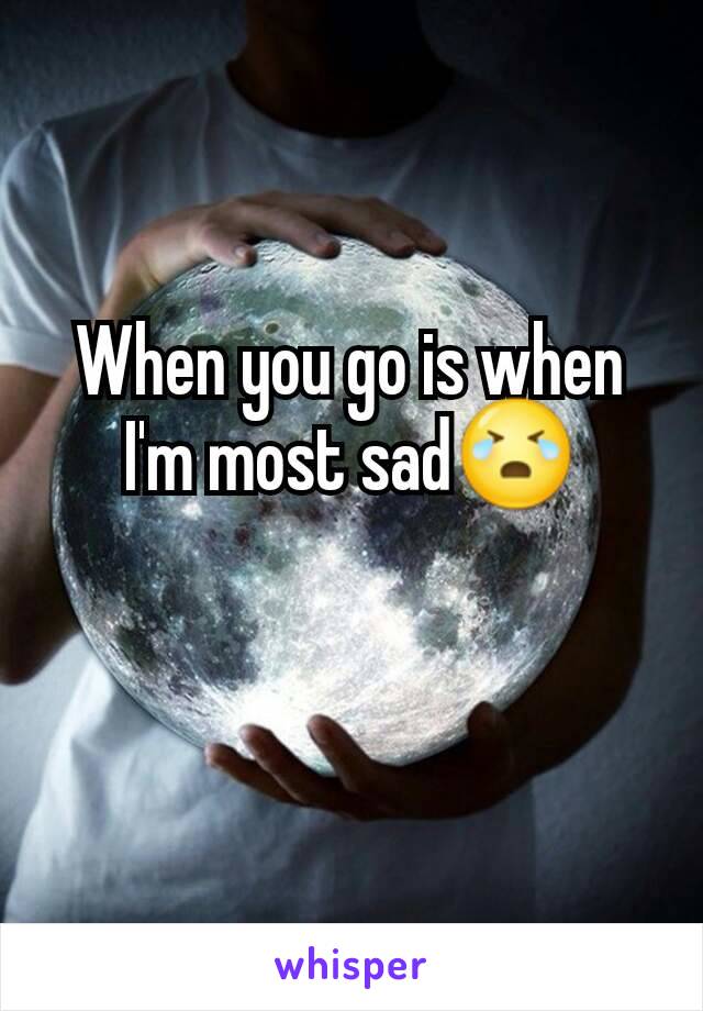 When you go is when I'm most sad😭