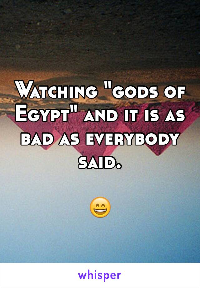 Watching "gods of Egypt" and it is as bad as everybody said. 

😄