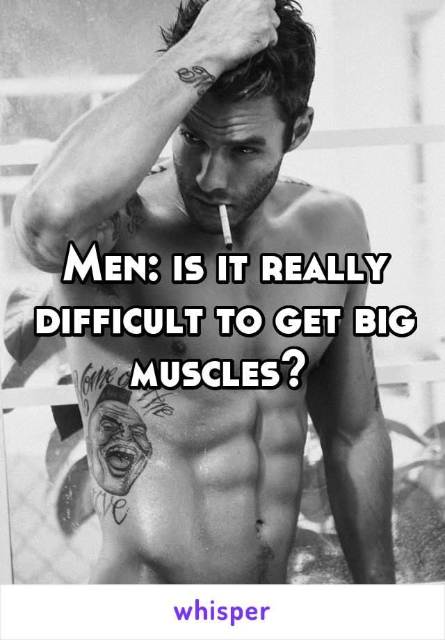 Men: is it really difficult to get big muscles? 