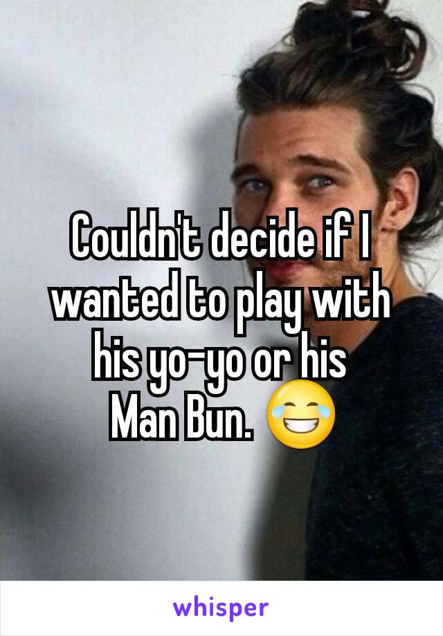 Couldn't decide if I wanted to play with his yo-yo or his
 Man Bun. 😂