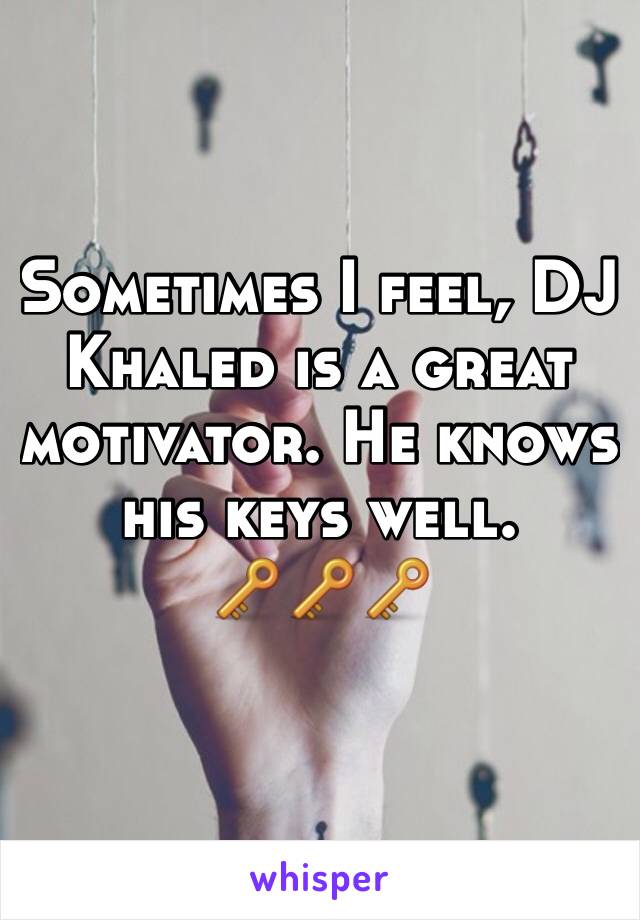 Sometimes I feel, DJ Khaled is a great motivator. He knows his keys well.
🔑🔑🔑