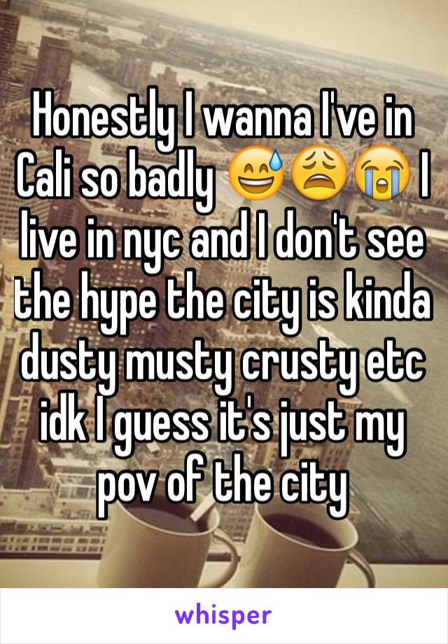 Honestly I wanna I've in Cali so badly 😅😩😭 I live in nyc and I don't see the hype the city is kinda dusty musty crusty etc idk I guess it's just my pov of the city 