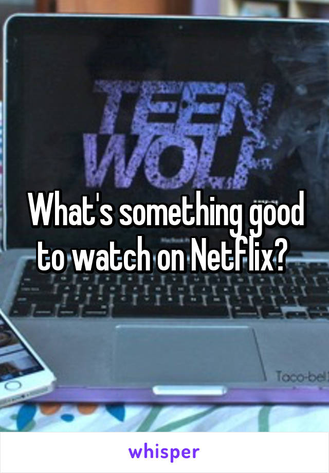 What's something good to watch on Netflix? 