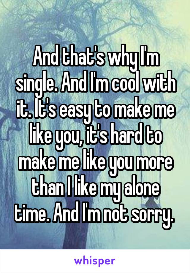 And that's why I'm single. And I'm cool with it. It's easy to make me like you, it's hard to make me like you more than I like my alone time. And I'm not sorry. 