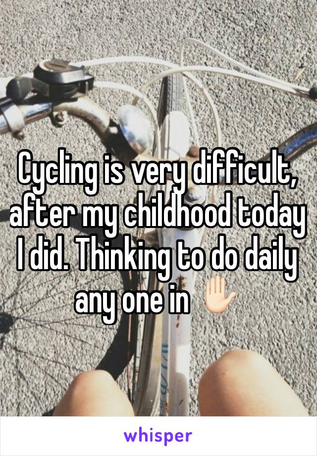 Cycling is very difficult, after my childhood today I did. Thinking to do daily any one in ✋🏻