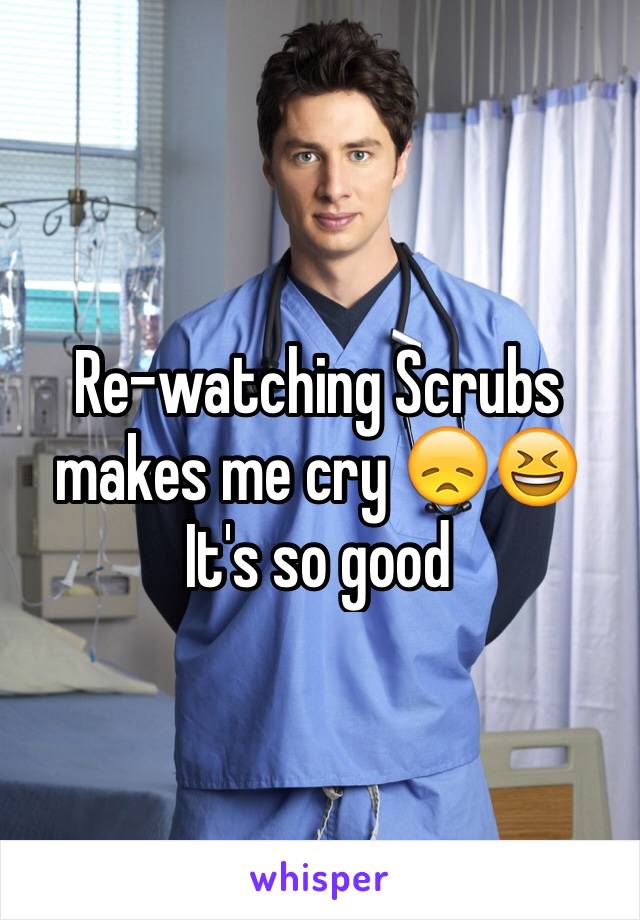 Re-watching Scrubs makes me cry 😞😆
It's so good 