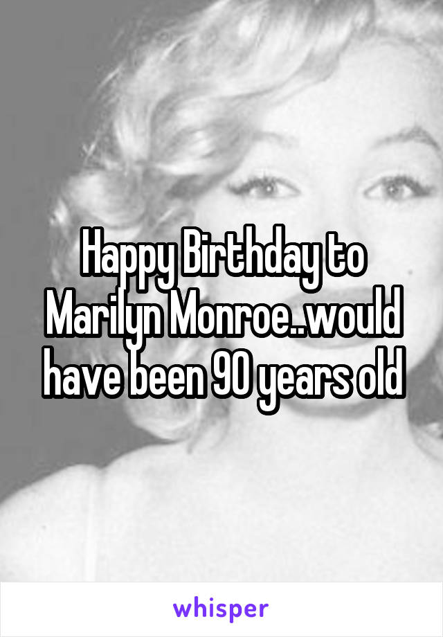 Happy Birthday to Marilyn Monroe..would have been 90 years old