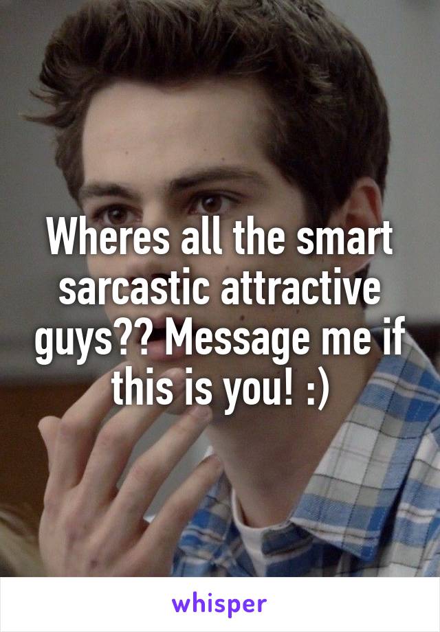 Wheres all the smart sarcastic attractive guys?? Message me if this is you! :)