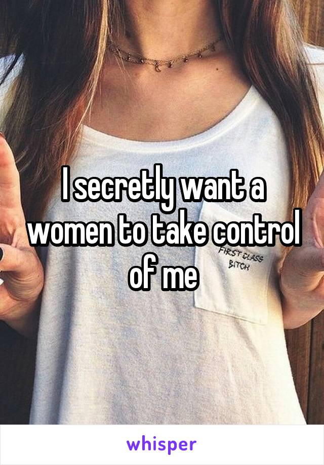 I secretly want a women to take control of me