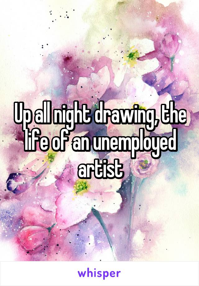 Up all night drawing, the life of an unemployed artist