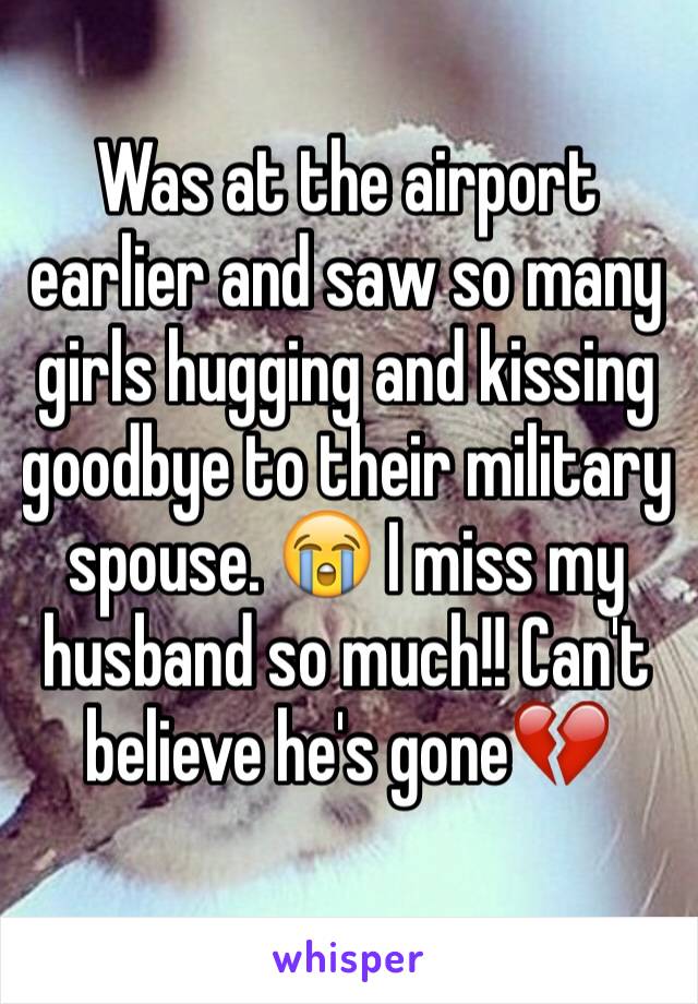 Was at the airport earlier and saw so many girls hugging and kissing goodbye to their military spouse. 😭 I miss my husband so much!! Can't believe he's gone💔