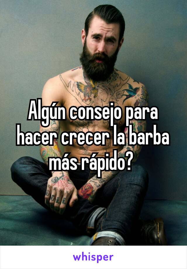 Algún consejo para hacer crecer la barba más rápido? 