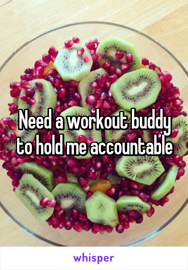 Need a workout buddy to hold me accountable