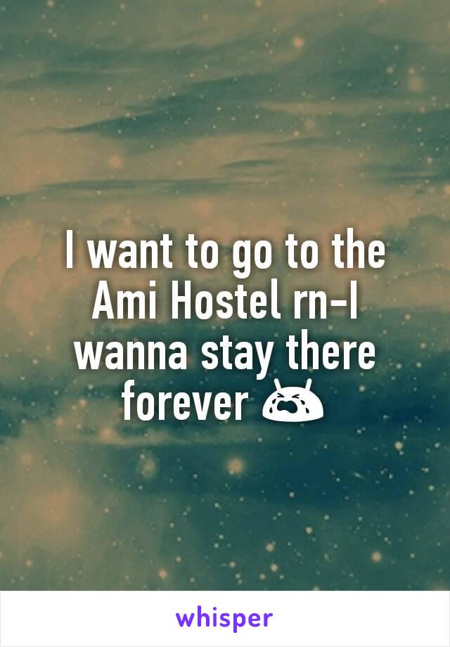 I want to go to the Ami Hostel rn-I wanna stay there forever 😭