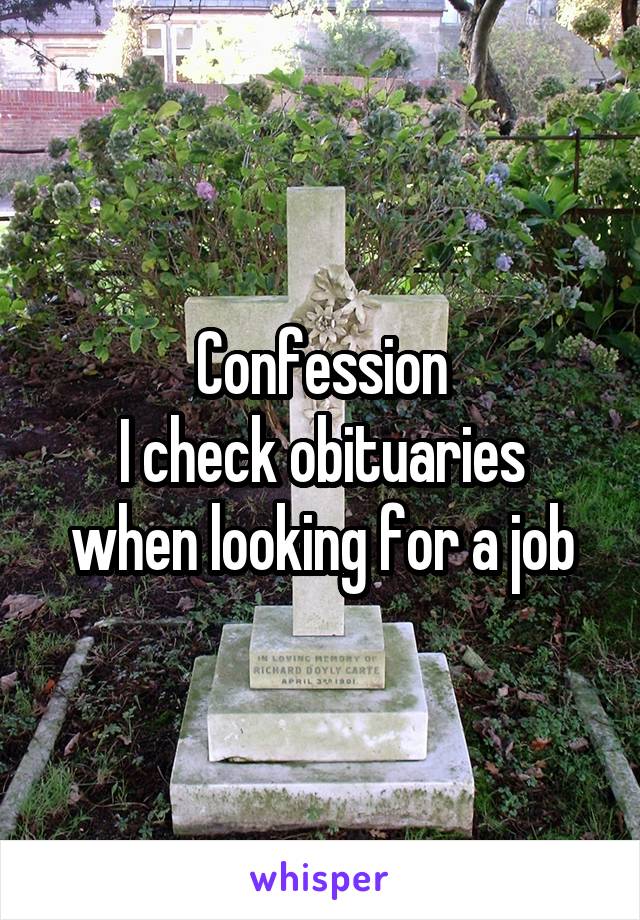 Confession
I check obituaries when looking for a job