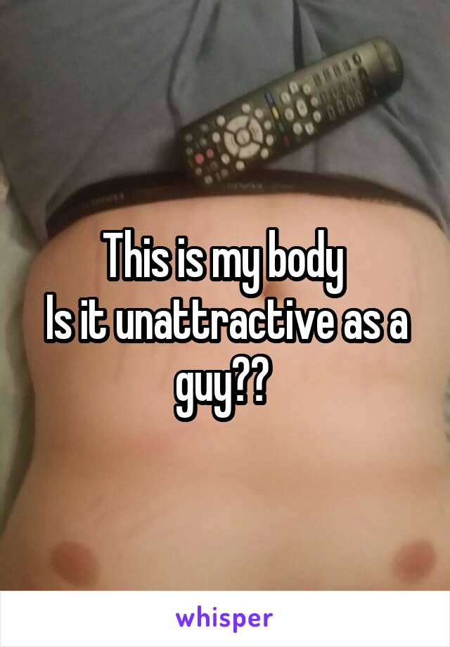 This is my body 
Is it unattractive as a guy?? 