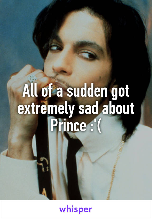 All of a sudden got extremely sad about Prince :'(