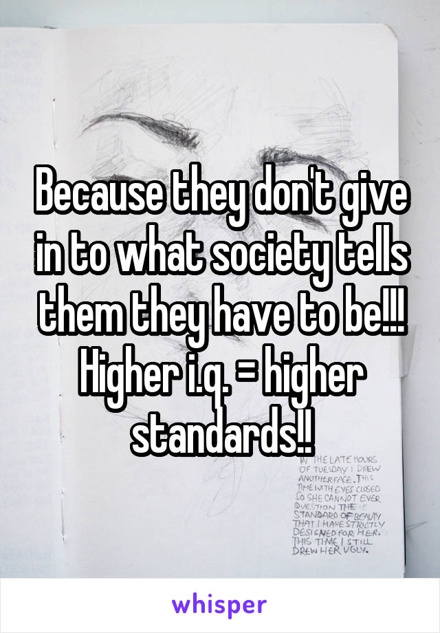 Because they don't give in to what society tells them they have to be!!! Higher i.q. = higher standards!!