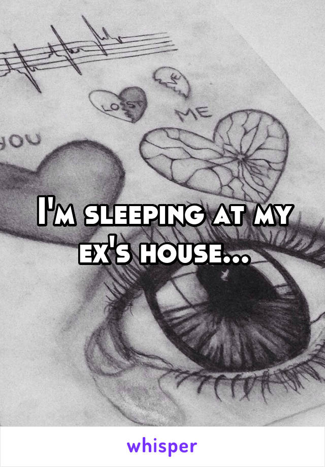 I'm sleeping at my ex's house...