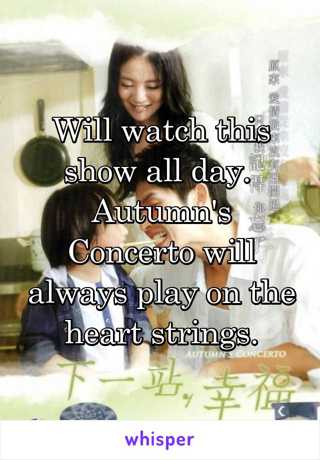 Will watch this show all day. 
Autumn's Concerto will always play on the heart strings.