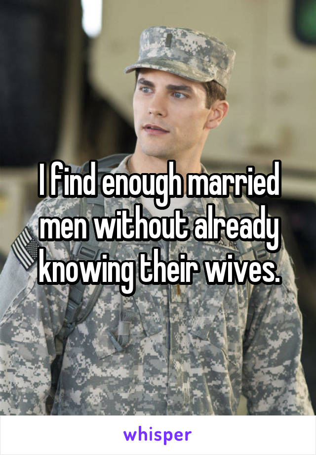 I find enough married men without already knowing their wives.