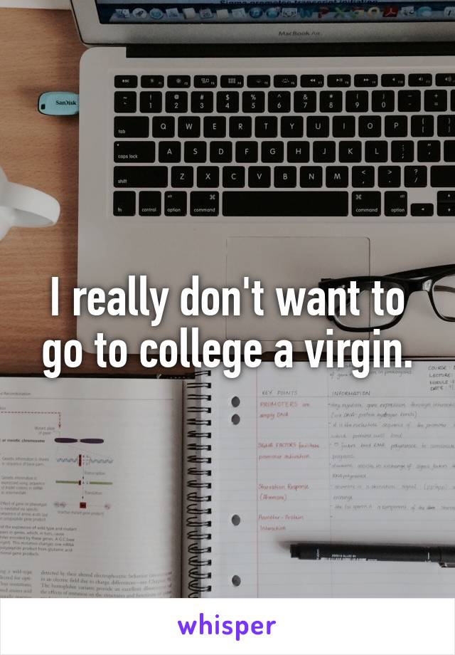 I really don't want to go to college a virgin.