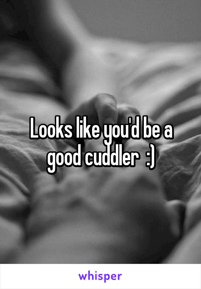 Looks like you'd be a good cuddler  :)