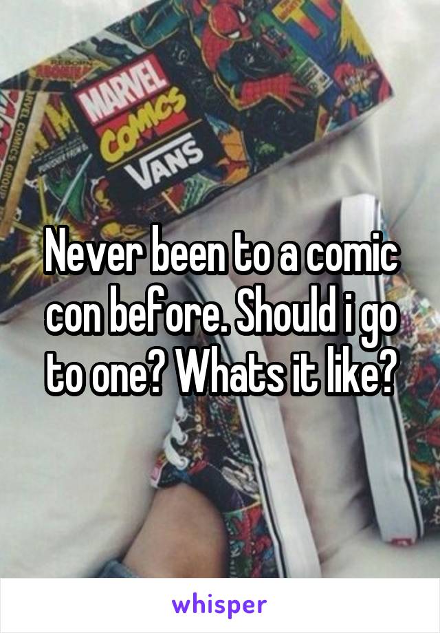 Never been to a comic con before. Should i go to one? Whats it like?