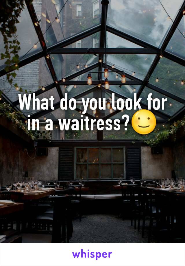 What do you look for in a waitress?☺