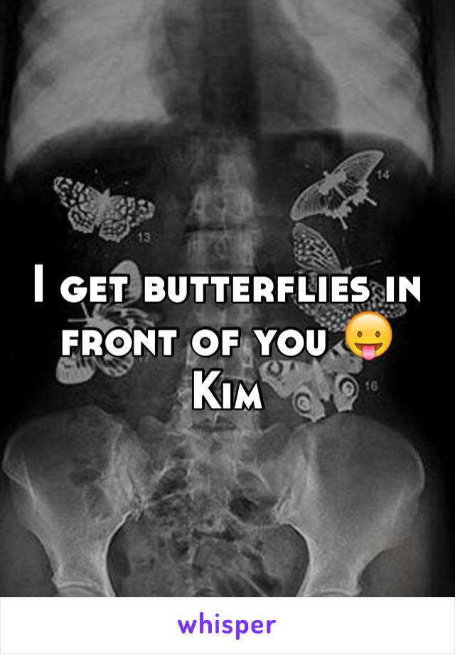 I get butterflies in front of you 😛
Kim