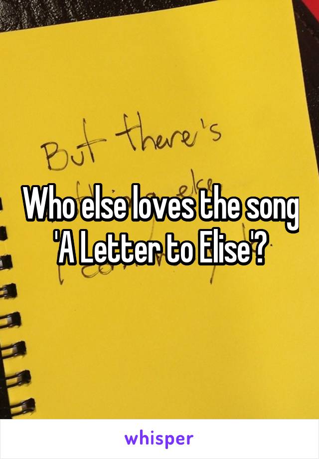 Who else loves the song 'A Letter to Elise'?