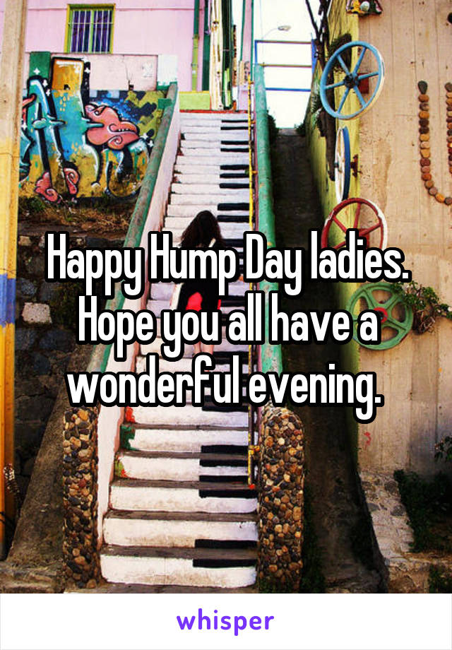 Happy Hump Day ladies. Hope you all have a wonderful evening. 