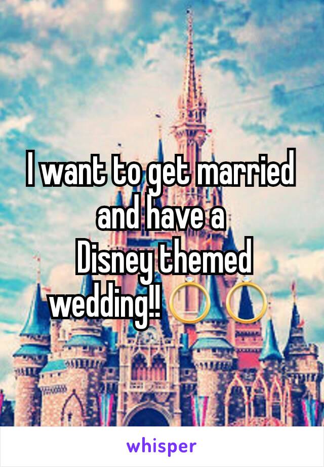 I want to get married and have a
 Disney themed wedding!!💍💍