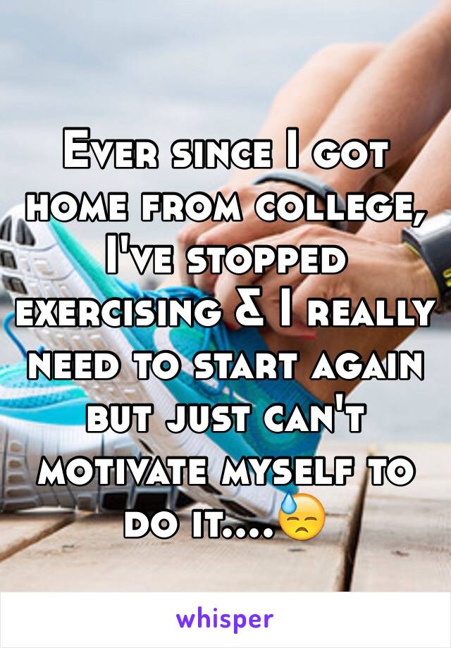 Ever since I got home from college, I've stopped exercising & I really need to start again but just can't motivate myself to do it....😓