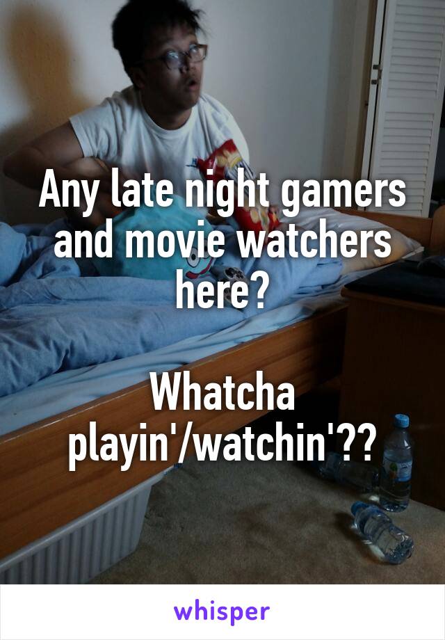 Any late night gamers and movie watchers here?

Whatcha playin'/watchin'??