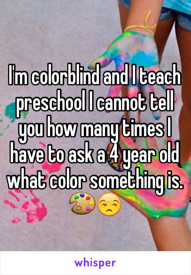 I'm colorblind and I teach preschool I cannot tell you how many times I have to ask a 4 year old what color something is. 🎨😒