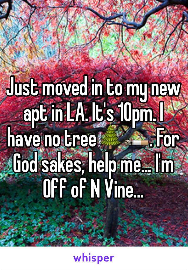 Just moved in to my new apt in LA. It's 10pm. I have no tree🌲🚬. For God sakes, help me... I'm Off of N Vine...