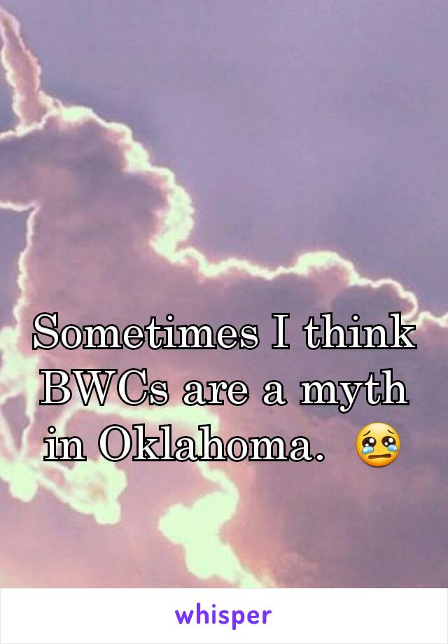 Sometimes I think BWCs are a myth in Oklahoma.  😢