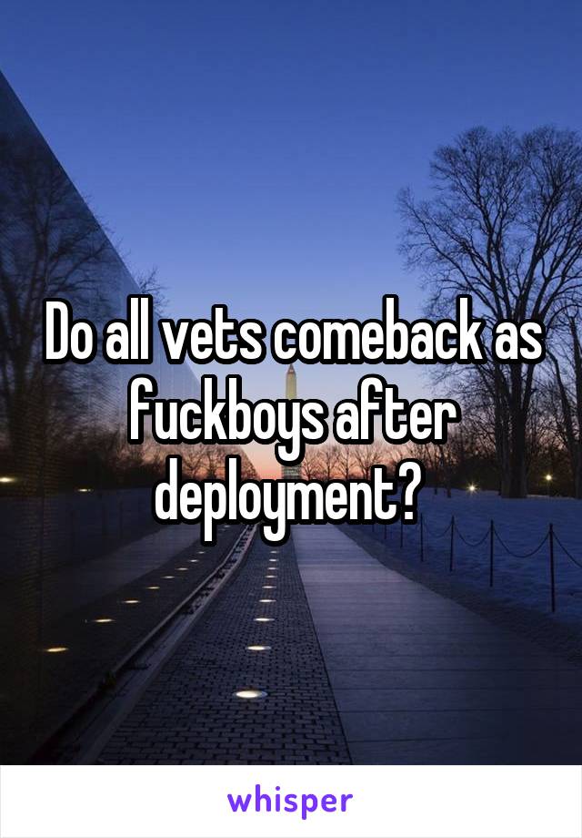 Do all vets comeback as fuckboys after deployment? 