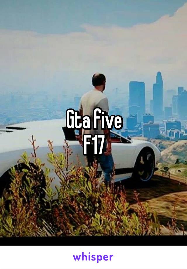 Gta five
F17