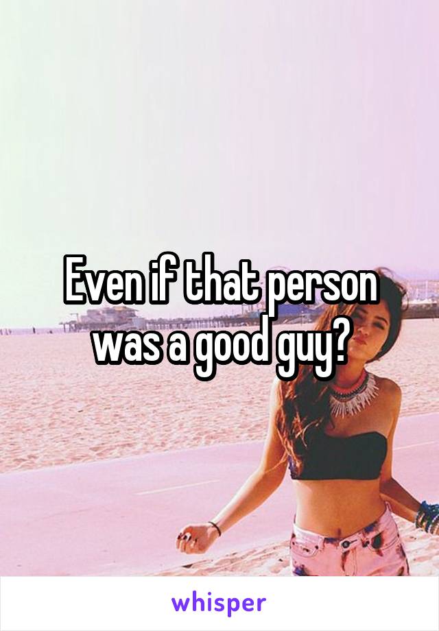 Even if that person was a good guy?