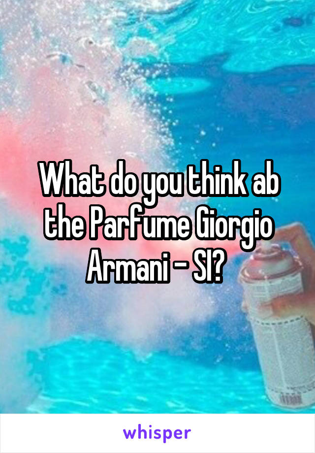 What do you think ab the Parfume Giorgio Armani - SI? 