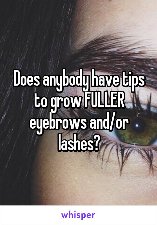 Does anybody have tips to grow FULLER eyebrows and/or lashes?