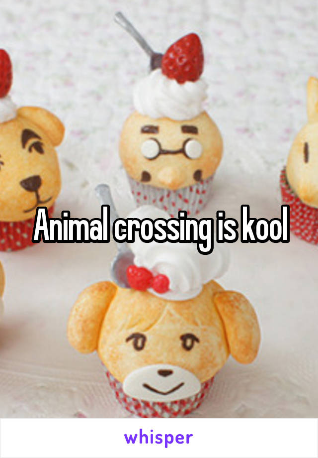 Animal crossing is kool